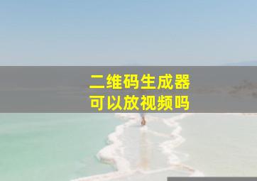 二维码生成器可以放视频吗