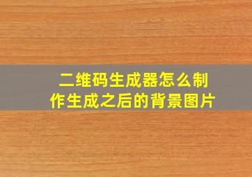 二维码生成器怎么制作生成之后的背景图片