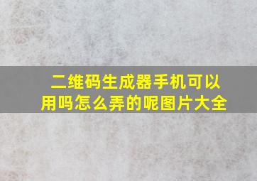 二维码生成器手机可以用吗怎么弄的呢图片大全