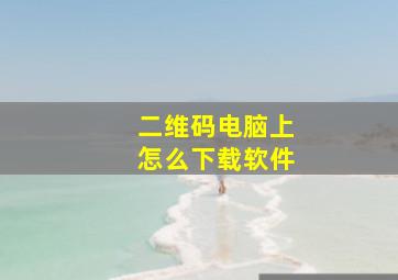 二维码电脑上怎么下载软件