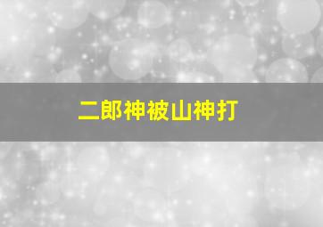 二郎神被山神打