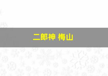 二郎神 梅山