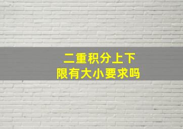 二重积分上下限有大小要求吗