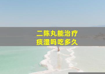 二陈丸能治疗痰湿吗吃多久