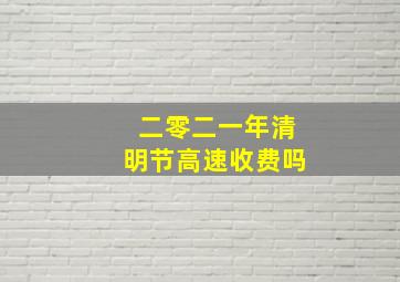 二零二一年清明节高速收费吗