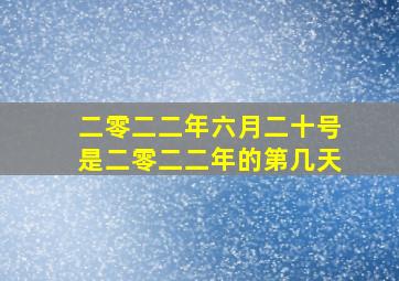 二零二二年六月二十号是二零二二年的第几天