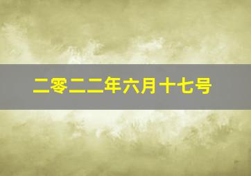 二零二二年六月十七号