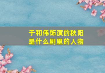 于和伟饰演的秋阳是什么剧里的人物