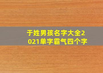 于姓男孩名字大全2021单字霸气四个字