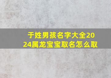 于姓男孩名字大全2024属龙宝宝取名怎么取