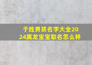 于姓男孩名字大全2024属龙宝宝取名怎么样