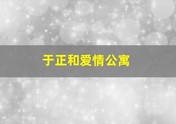 于正和爱情公寓