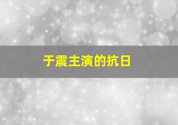 于震主演的抗日