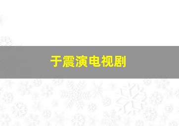 于震演电视剧