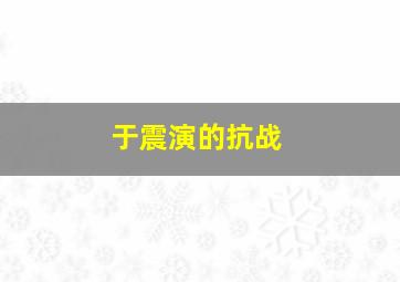 于震演的抗战