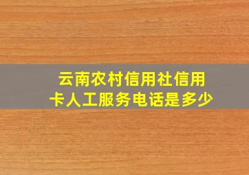 云南农村信用社信用卡人工服务电话是多少