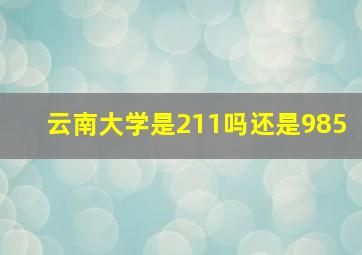 云南大学是211吗还是985