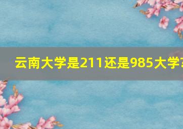 云南大学是211还是985大学?