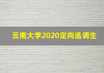 云南大学2020定向选调生