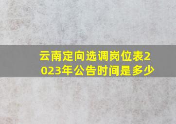 云南定向选调岗位表2023年公告时间是多少