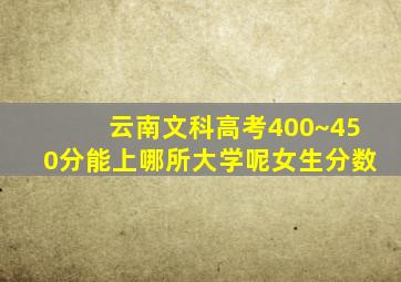 云南文科高考400~450分能上哪所大学呢女生分数