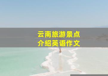 云南旅游景点介绍英语作文