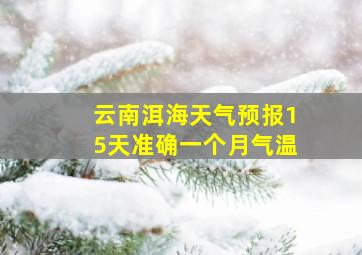 云南洱海天气预报15天准确一个月气温