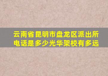 云南省昆明市盘龙区派出所电话是多少光华架校有多远