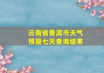 云南省普洱市天气预报七天查询结果