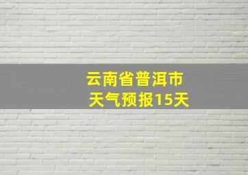 云南省普洱市天气预报15天