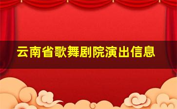 云南省歌舞剧院演出信息