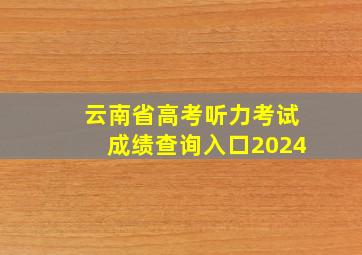 云南省高考听力考试成绩查询入口2024