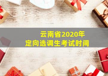 云南省2020年定向选调生考试时间