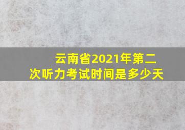 云南省2021年第二次听力考试时间是多少天