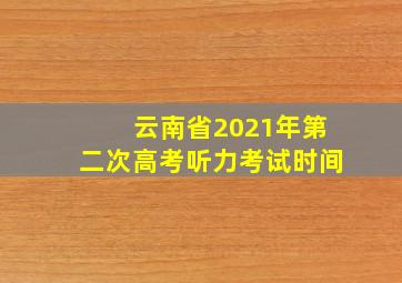 云南省2021年第二次高考听力考试时间