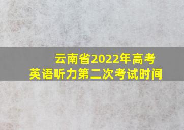 云南省2022年高考英语听力第二次考试时间