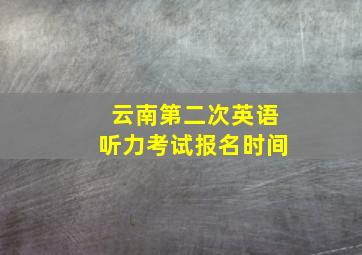 云南第二次英语听力考试报名时间