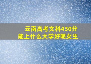 云南高考文科430分能上什么大学好呢女生