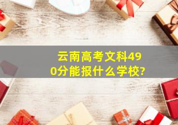 云南高考文科490分能报什么学校?