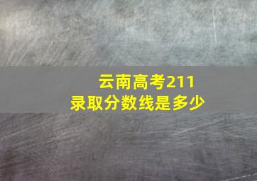 云南高考211录取分数线是多少