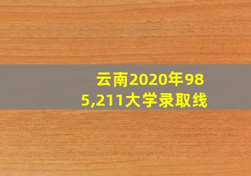 云南2020年985,211大学录取线