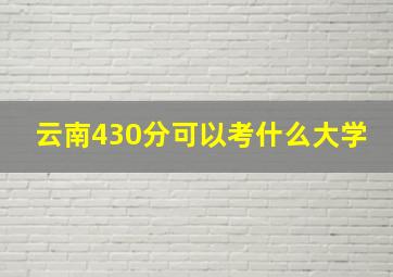 云南430分可以考什么大学