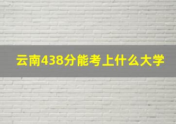 云南438分能考上什么大学