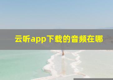 云听app下载的音频在哪