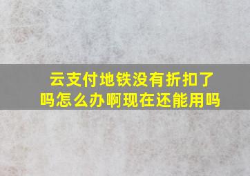 云支付地铁没有折扣了吗怎么办啊现在还能用吗