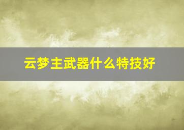 云梦主武器什么特技好