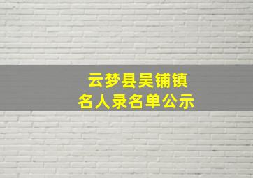 云梦县吴铺镇名人录名单公示