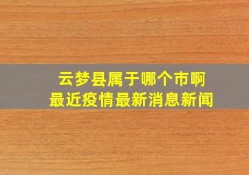 云梦县属于哪个市啊最近疫情最新消息新闻