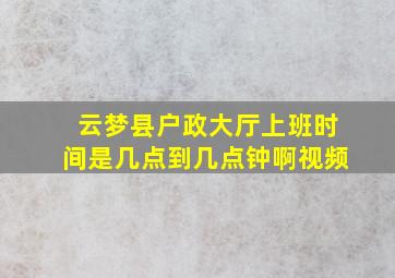 云梦县户政大厅上班时间是几点到几点钟啊视频