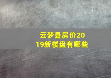 云梦县房价2019新楼盘有哪些